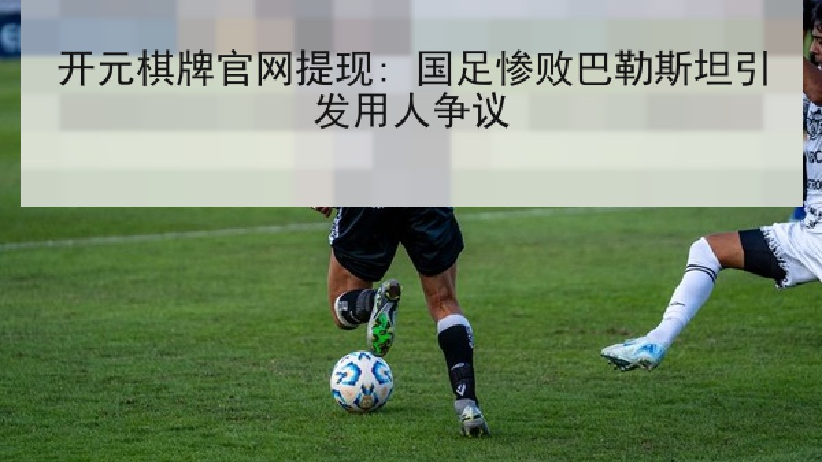开元棋牌官网提现: 国足惨败巴勒斯坦引发用人争议