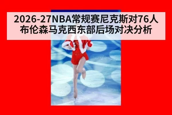 2026-27NBA常规赛尼克斯对76人布伦森马克西东部后场对决分析